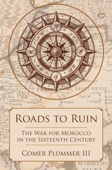 Hardcover Roads to Ruin: The War for Morocco in the Sixteenth Century Book