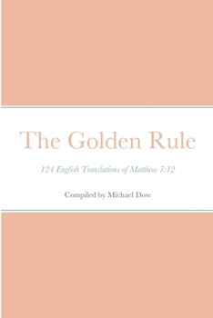 Paperback The Golden Rule: 124 English Translations of Matthew 7:12 Book