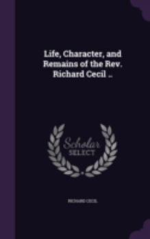 Hardcover Life, Character, and Remains of the Rev. Richard Cecil .. Book