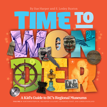 Paperback Time to Wonder: Volume 3 - A Kid's Guide to Bc's Regional Museums: Northwestern Bc, Squamish-Lillooet and Lower Mainland Book