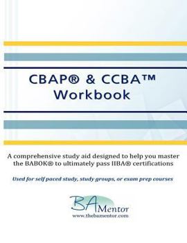 Cbap & Ccba Workbook: A Comprehensive Manual to Help You Learn the Babok(r) and Pass Iiba(r) Certifications