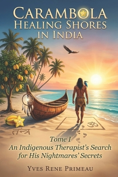 CARAMBOLA HEALING SHORES IN INDIA: TOME I: An Indigenous Therapist’s Search for his Nightmares’ Secrets