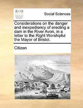 Paperback Considerations on the Danger and Inexpediency of Erecting a Dam in the River Avon, in a Letter to the Right Worshipful the Mayor of Bristol. Book