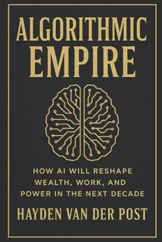 Algorithmic Empire: How AI Will Reshape Wealth, Work, and Power in the Next Decade