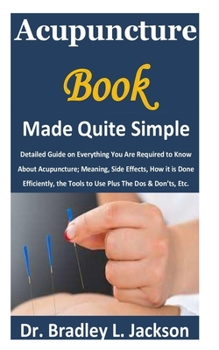 Paperback Acupuncture Book Made Quite Simple: Detailed Guide on Everything You Are Required to Know About Acupuncture; Meaning, Side Effects, How it is Done Eff Book