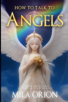 Paperback How to Talk to Angels: Connecting, Understanding, and Benefiting from Divine Guides Book