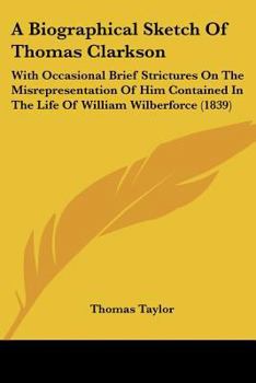 Paperback A Biographical Sketch Of Thomas Clarkson: With Occasional Brief Strictures On The Misrepresentation Of Him Contained In The Life Of William Wilberforc Book