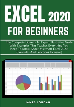 Paperback Excel 2020 for Beginners: The Complete Dummy to Expert Illustrative Guide with Examples That Teaches Everything You Need to Know about Microsoft Book