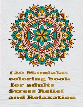 120 Mandalas coloring book for adults Stress Relief and Relaxation: An Adult Coloring Book Featuring 120 of the World’s Most Beautiful Mandalas for Stress Relief and Relaxation