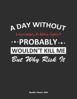 Paperback A Day Without Learning A New Sport Probably Wouldn't Kill Me But Why Risk It Monthly Planner 2020: Monthly Calendar / Planner Learning A New Sport Gif Book