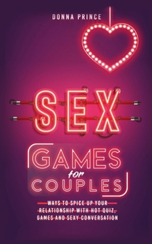 Sex Games for Couples: Ways to Spice up your Relationship with Hot Quiz, Games and Sexy Conversation (Sex Life Tips Book 3)