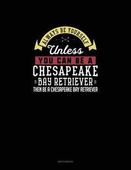 Paperback Always Be Yourself Unless You Can Be A Chesapeake Bay Retriever Then Be A Chesapeake Bay Retriever: Sketchbook Book