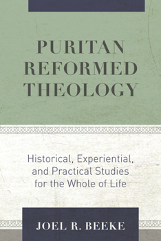 Puritan Reformed Theology: Historical, Experiential, and Practical Studies for the Whole of Life