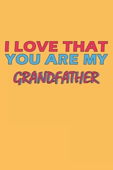 Paperback I Love That You Are My Grandfather: Lined Notebook, Journal, Organizer, Diary, Composition Notebook, Gifts for the Family, Friends or the Best Grandfa Book
