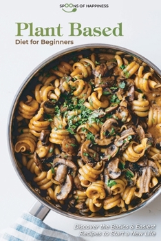 Plant Based Diet for Beginners: Discover the Basics & Easiest Recipes to Start a New Life