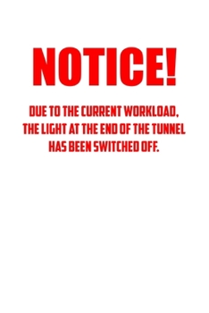 noticE! Due to the current workload. The light at the end of the tunnel has been switched off.: 6x9 Journal white office humor coworker note pads