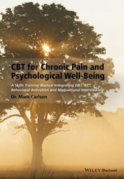 Paperback CBT for Chronic Pain and Psychological Well-Being: A Skills Training Manual Integrating Dbt, Act, Behavioral Activation and Motivational Interviewing Book