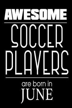Awesome Soccer Players Are Born in June: Funny Soccer Athlete Notebook Birthday Gift