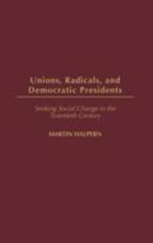 Hardcover Unions, Radicals, and Democratic Presidents: Seeking Social Change in the Twentieth Century Book