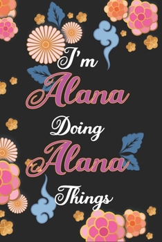 Paperback I'm Alana Doing Alana Things Notebook Birthday Gift: Personalized Name Journal Writing Notebook For Girls and Women, 100 Pages, 6x9, Soft Cover, Matte Book