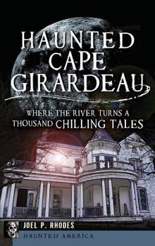 Hardcover Haunted Cape Girardeau: Where the River Turns a Thousand Chilling Tales Book
