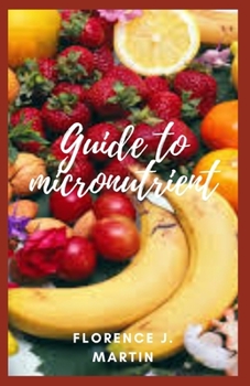 Paperback Guide to Micronutrients: These are one of the major groups of nutrients your body needs. They include vitamins and minerals. Book
