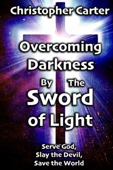 Paperback Overcoming Darkness by the Sword of Light: Serve God, Slay the Devil, Save the World Book