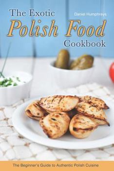 Paperback The Exotic Polish Food Cookbook: The Beginner's Guide to Authentic Polish Cuisine Book