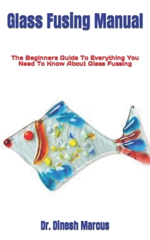 Paperback Glass Fusing Manual: The Beginners Guide To Everything You Need To Know About Glass Fussing Book