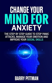 Paperback Change Your Mind For Anxiety: The Step by Step Guide to Stop Panic Attacks, Manage Your Emotion and Improve Your Social Skills Book