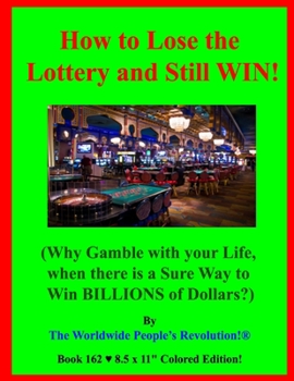 Paperback How to Lose the Lottery and Still WIN!: (Why Gamble with your Life, when there is a Sure Way to Win BILLIONS of Dollars?) Book