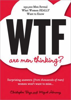 Wtf Are Men Thinking?: 250,000 Men Reveal What Women Really Want to Know