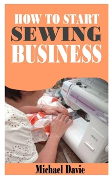 Paperback How to Start Sewing Business: A complete guide to starting sewing business with tons of tips Book