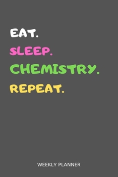 Eat Sleep Chemistry Repeat Weekly Planner : Chemistry Weekly Planner Includes Daily to Do Planner and Monthly Overview