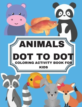 Animals Dot to Dot Coloring Activity Book for Kids: Animals Dot to Dot Coloring Activity Book for Kids: Fun Connect the Dots Animals Coloring Book for Kids, Animals Theme Activity Book Conect the Dots