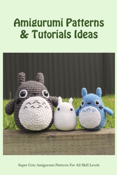 Paperback Amigurumi Patterns & Tutorials Ideas: Super Cute Amigurumi Patterns For All Skill Levels: Cool Amigurumi Projects To Crochet Book
