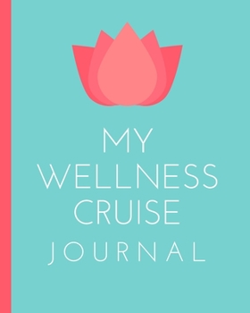 My Wellness Cruise Journal: Health Cruise Port and Excursion Organizer, Travel Vacation Notebook, Packing List Organizer, Trip Planning Diary, Itinerary Activity Agenda, Countdown Is On.