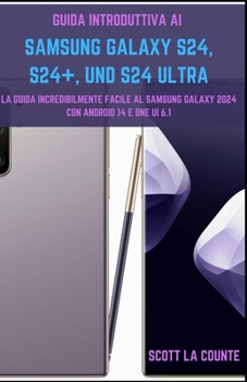 Guida Introduttiva Ai Samsung Galaxy S24, S24+ E S24 Ultra: La Guida Incredibilmente Facile Al Samsung Galaxy 2024 Con Android 14 E One UI 6.1 (Italian Edition)