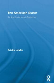 The American Surfer: Radical Culture and Capitalism - Book  of the Routledge Advances in Sociology