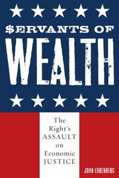 Paperback Servants of Wealth: The Right's Assault on Economic Justice Book