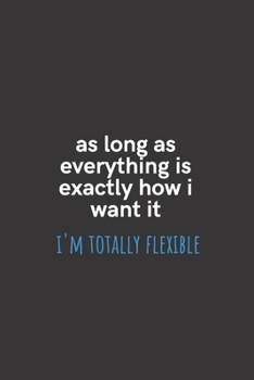 Paperback As Long As Everything is Exactly How I Want it I'm Totally Flexible: Medium Lined Notebook/Journal for Work, School, and Home Funny Solid Black Book