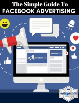 the simple guide to facebook advertising: The ultimate beginners guide with the latest strategies (social media mastery ads guide)