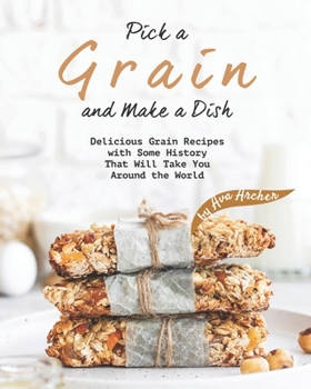 Paperback Pick a Grain and Make a Dish: Delicious Grain Recipes with Some History That Will - Take You Around the World Book