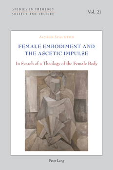 Female Embodiment and the Ascetic Impulse: In Search of a Theology of the Female Body (Studies in Theology, Society and Culture, 21)