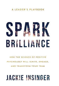 Hardcover Spark Brilliance: How the Science of Positive Psychology Will Ignite, Engage, and Transform Your Team Book