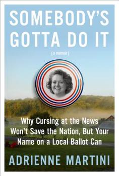 Hardcover Somebody's Gotta Do It: Why Cursing at the News Won't Save the Nation, But Your Name on a Local Ballot Can Book
