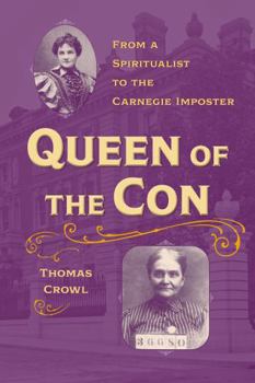 Queen of the Con: From a Spiritualist to the Carnegie Imposter - Book  of the True Crime History
