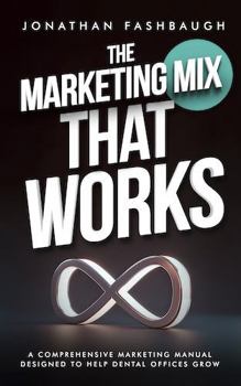 Paperback The Marketing Mix That Works: A Comprehensive Marketing Manual Designed to Help Dental Offices Grow Book