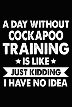 A Day Without Cockapoo Training Is Like Just Kidding I Have No Idea: Cockapoo Training Log Book gifts. Best Dog Trainer Log Book gifts For Dog Lovers ... Trainer Log Book Gifts is the perfect gifts.