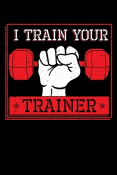 I Train Your Trainer: Fitness Notebook to Write in, 6x9, Lined, 120 Pages Journal